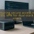 img ensuring secure access via ssl vpn for dual stack users ssl vpn dual stack