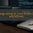 img integrating ai into financial workflows ai integrated workflows