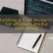 img building a plex blueprint for efficient media streaming