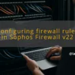 img configuring firewall rules in sophos firewall v22 sophos firewall v22 configuration