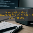 img navigating data sovereignty in ai for uk businesses